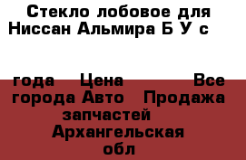 Стекло лобовое для Ниссан Альмира Б/У с 2014 года. › Цена ­ 5 000 - Все города Авто » Продажа запчастей   . Архангельская обл.